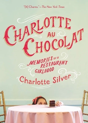 Charlotte Au Chocolat: Memories of a Restaurant Girlhood by Silver, Charlotte