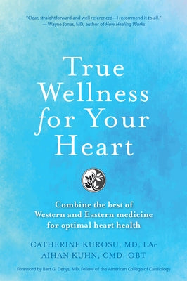 True Wellness for Your Heart: Combine the Best of Western and Eastern Medicine for Optimal Heart Health by Kurosu, Catherine Jeane