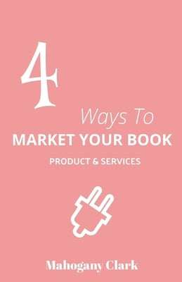 4 Ways To Market Your Book Products & Services by Clark, Mahogany