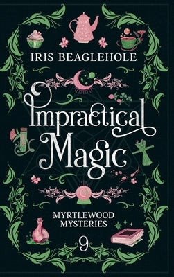 Impractical Magic: Myrtlewood Mysteries Book 9 by Beaglehole, Iris