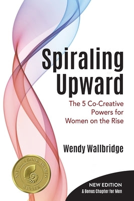 Spiraling Upward: The 5 Co-Creative Powers for Women on the Rise by Wallbridge, Wendy