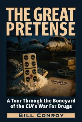 The Great Pretense: A Tour Through the Boneyard of the Cia's War for Drugs by Conroy, Bill