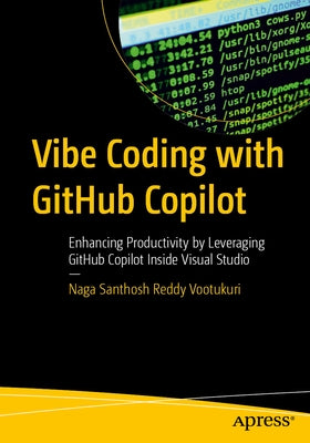 Vibe Coding with Github Copilot: Enhancing Productivity by Leveraging Github Copilot Inside Visual Studio by Vootukuri, Naga Santhosh Reddy