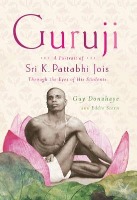 Guruji: A Portrait of Sri K. Pattabhi Jois Through the Eyes of His Students by Donahaye, Guy
