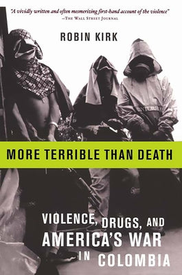 More Terrible Than Death: Massacre, Drugs, and America's War in Colombia by Kirk, Robin
