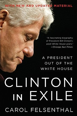 Clinton in Exile: A President Out of the White House by Felsenthal, Carol