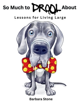 So Much to Drool About: Lessons for Living Large by Stone, Barbara