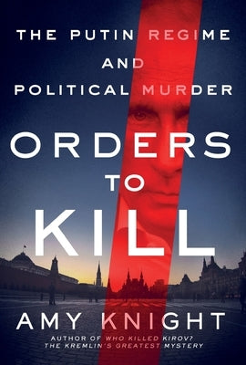 Orders to Kill: The Putin Regime and Political Murder by Knight, Amy