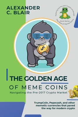 The Golden Age of Meme Coins: TrumpCoin, Pepecash, and other memetic currencies that paved the way for modern crypto by Alexander C Blair