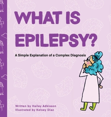 What is Epilepsy? A Simple Explanation of a Complex Diagnosis by Adkisson, Hailey