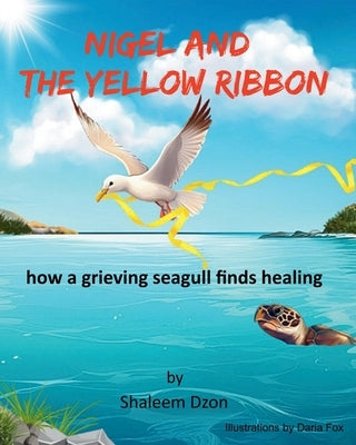 Nigel and the Yellow Ribbon: : how a grieving seagull finds healing by Dzon, Shaleem