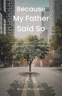Because My Father Said So: Inspirational words and reminders from God to a son by Moore, Michael Wayne