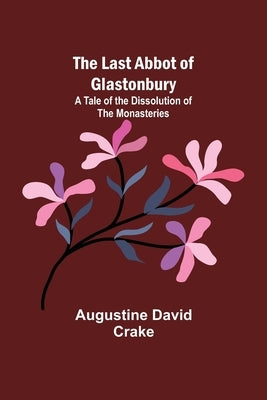 The Last Abbot of Glastonbury: A Tale of the Dissolution of the Monasteries by David Crake, Augustine