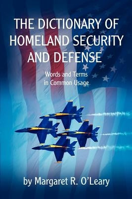 The Dictionary of Homeland Security and Defense by O'Leary, Margaret R.