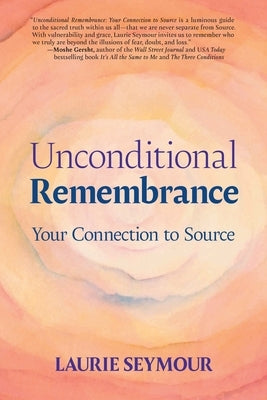 Unconditional Remembrance: Your Connection to Source by Seymour, Laurie S.