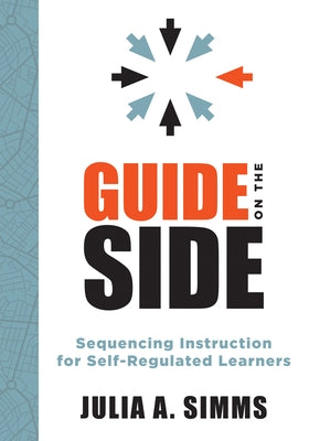 Guide on the Side: Sequencing Instruction for Self-Regulated Learners (a Guide to Self-Regulated Learning) by Simms, Julia A.