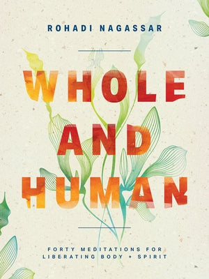 Whole and Human: Forty Meditations for Liberating Body and Spirit by Nagassar, Rohadi