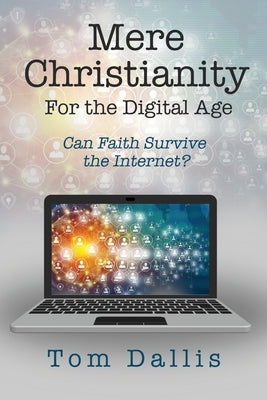Mere Christianity for the Digital Age: Can Faith Survive the Internet? by Dallis, Tom