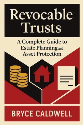 Revocable Trusts: A Complete Guide to Estate Planning and Asset Protection by Caldwell, Bryce