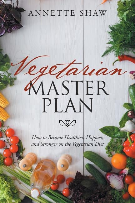 Vegan Master Plan: How to Become Healthier, Happier, and Stronger on the Vegetarian Diet by Shaw, Annette