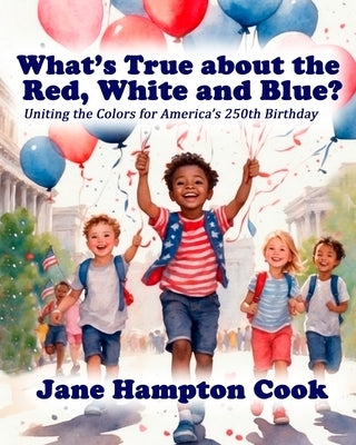 What's True about the Red, White, and Blue?: Uniting the Colors for America's 250th Birthday by Cook, Jane Hampton
