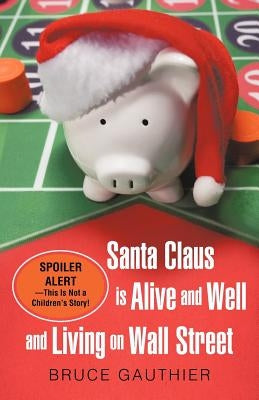 Santa Claus Is Alive and Well and Living on Wall Street: Spoiler Alert-This Is Not a Children's Story! by Gauthier, Bruce