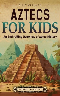 Aztecs for Kids: An Enthralling Overview of Aztec History by Wellman, Billy