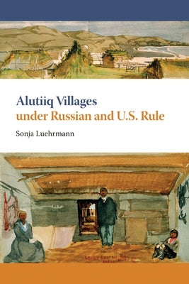 Alutiiq Villages under Russian and U.S. Rule by Luehrmann, Sonja