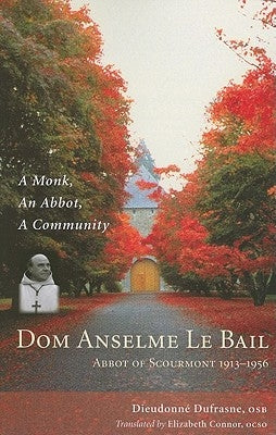 DOM Anselme Le Bail: Abbot of Scourmont 1913-1956: A Monk, an Abbot, a Community Volume 23 by Dufrasne, Dieudonne