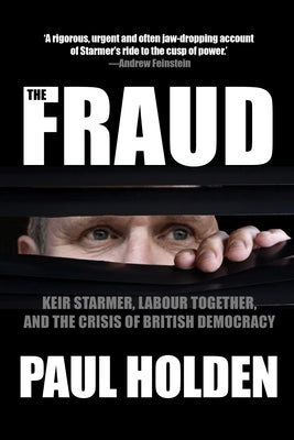 The Fraud: Keir Starmer, Morgan McSweeney, and the Crisis of British Democracy by Holden, Paul