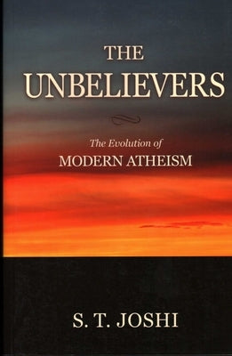 Unbelievers: The Evolution of Modern Atheism by Joshi, S. T.