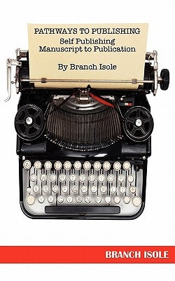 PATHWAYS TO PUBLISHING Self Publishing Manuscript to Publication by Isole, Branch