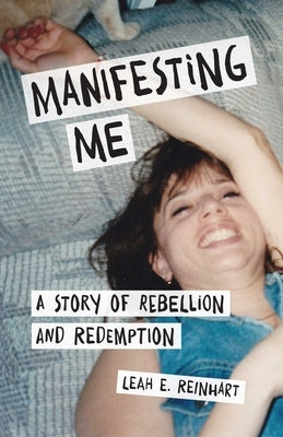 Manifesting Me: A Story of Rebellion and Redemption by Reinhart, Leah E.