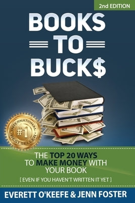 Books to Bucks: The Top 20 Ways to Make Money with Your Book (even if you haven't written it yet) by O'Keefe, Everett