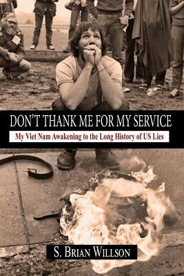 Don't Thank Me for My Service: My Viet Nam Awakening to the Long History of Us Lies by Willson, S. Brian