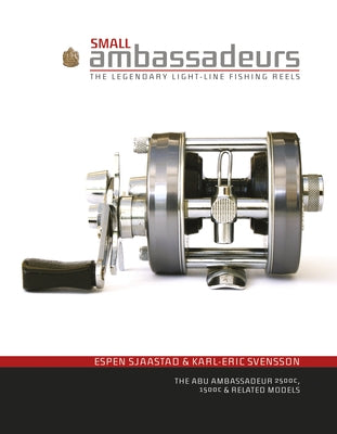 Small Ambassadeurs: The Legendary Light-Line Fishing Reels: The Abu Ambassadeur 2500c, 1500c & Related Models by Sjaastad, Espen