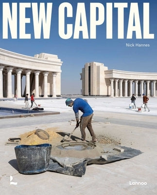 New Capital: Building Cities from Scratch by Hannes, Nick