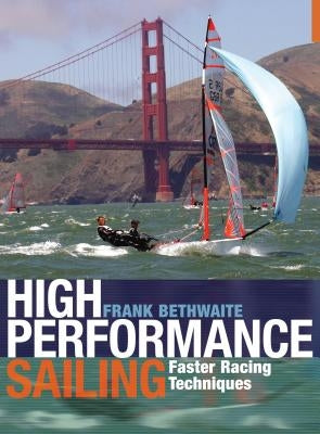 High Performance Sailing: Faster Racing Techniques by Bethwaite, Frank