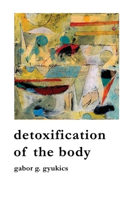 detoxification of the body by Gyukics, Gabor G.