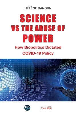 Science vs the Abuse of Power: How Biopolitics Dictated COVID-19 Policy by Banoun, HÃ©lÃ¨ne