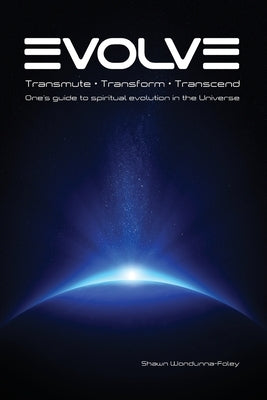 Evolve: Transmute - Transform - Transcend: One's guide to spiritual evolution in the Universe by Wondunna-Foley, Shawn