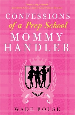 Confessions of a Prep School Mommy Handler: A Memoir by Rouse, Wade