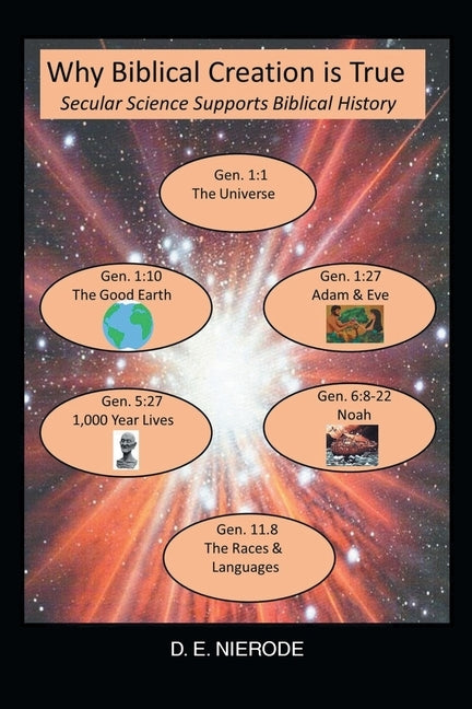 Why Biblical Creation is True: Secular Science Supports Biblical History by Nierode, D. E.