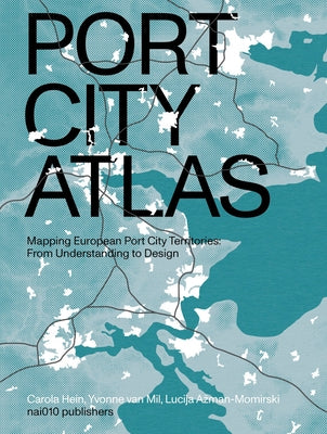 Port City Atlas: Mapping European Port City Territories: From Understanding to Design by Hein, Carola