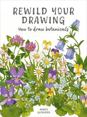 Rewild Your Drawing: How to Draw Botanicals by Glowacka-Siebor, Marta