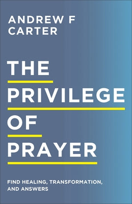 The Privilege of Prayer: Find Healing, Transformation, and Answers by Carter, Andrew F.