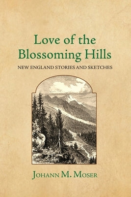 Love of the Blossoming Hills: New England Stories and Sketches by Moser, Johann M.