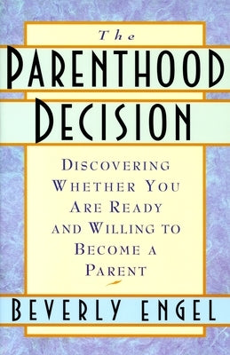 The Parenthood Decision: Discovering Whether You Are Ready and Willing to Become a Parent by Engel, Beverly