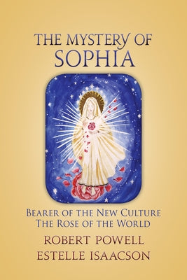 The Mystery of Sophia: Bearer of the New Culture: The Rose of the World by Powell, Robert A.