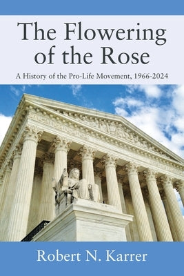The Flowering of the Rose: A History of the Pro-Life Movement, 1966-2024 by Karrer, Robert N.
